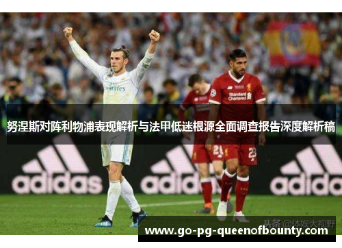 努涅斯对阵利物浦表现解析与法甲低迷根源全面调查报告深度解析稿