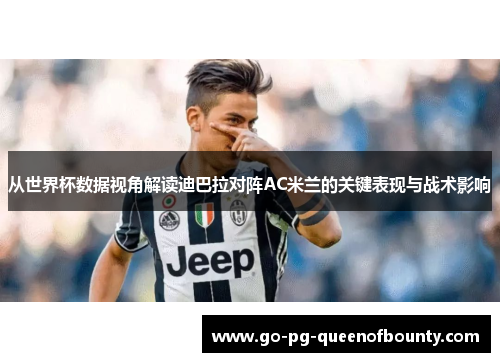 从世界杯数据视角解读迪巴拉对阵AC米兰的关键表现与战术影响