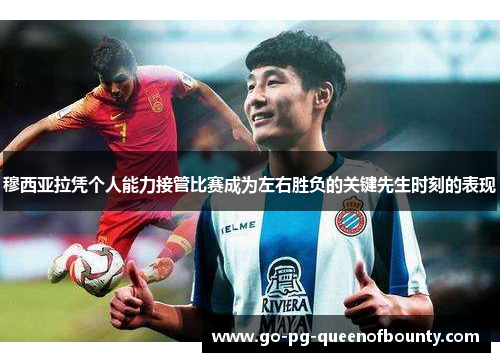 穆西亚拉凭个人能力接管比赛成为左右胜负的关键先生时刻的表现