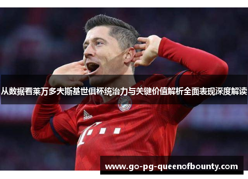 从数据看莱万多夫斯基世俱杯统治力与关键价值解析全面表现深度解读