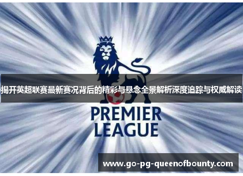 揭开英超联赛最新赛况背后的精彩与悬念全景解析深度追踪与权威解读 揭开英超联赛最新赛况背后的精彩与悬念全景解析深度追踪与权威解读