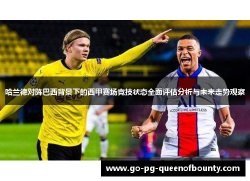 哈兰德对阵巴西背景下的西甲赛场竞技状态全面评估分析与未来走势观察