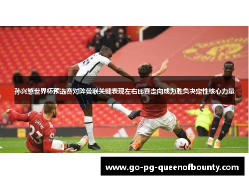 孙兴慜世界杯预选赛对阵曼联关键表现左右比赛走向成为胜负决定性核心力量 孙兴慜世界杯预选赛对阵曼联关键表现左右比赛走向成为胜负决定性核心力量
