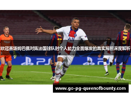 欧冠赛场姆巴佩对阵法国球队时个人能力全面爆发的真实写照深度解析