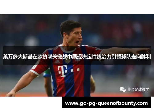莱万多夫斯基在欧协联关键战中展现决定性统治力引领球队走向胜利