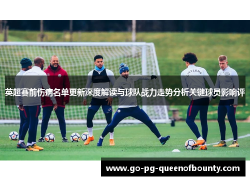英超赛前伤病名单更新深度解读与球队战力走势分析关键球员影响评