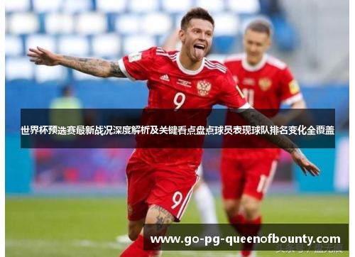 世界杯预选赛最新战况深度解析及关键看点盘点球员表现球队排名变化全覆盖