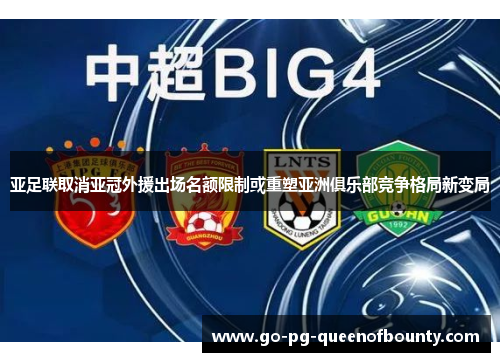 亚足联取消亚冠外援出场名额限制或重塑亚洲俱乐部竞争格局新变局
