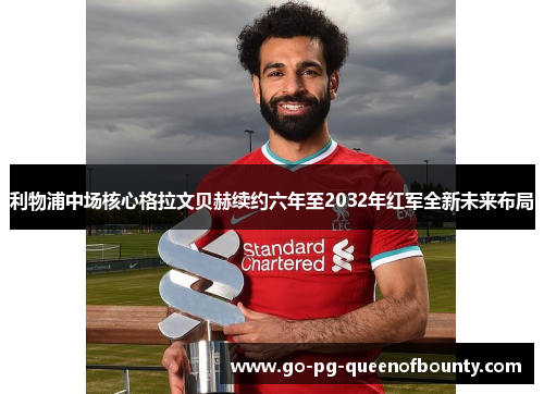 利物浦中场核心格拉文贝赫续约六年至2032年红军全新未来布局