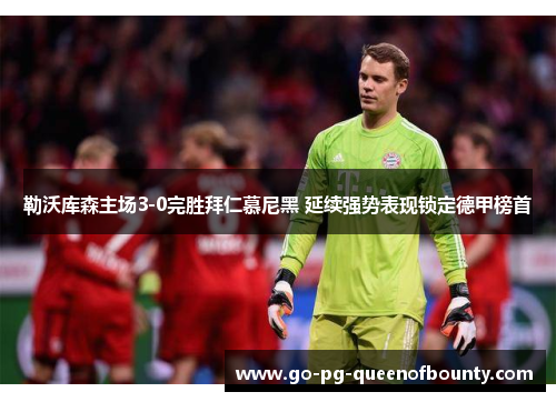 勒沃库森主场3-0完胜拜仁慕尼黑 延续强势表现锁定德甲榜首 勒沃库森主场3-0完胜拜仁慕尼黑 延续强势表现锁定德甲榜首
