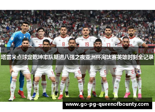 塔雷米点球定乾坤率队挺进八强之夜亚洲杯淘汰赛英雄时刻全记录