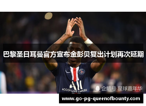 巴黎圣日耳曼官方宣布金彭贝复出计划再次延期