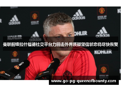 曼联前锋拉什福德社交平台力回击外界质疑坚信状态将尽快恢复 曼联前锋拉什福德社交平台力回击外界质疑坚信状态将尽快恢复