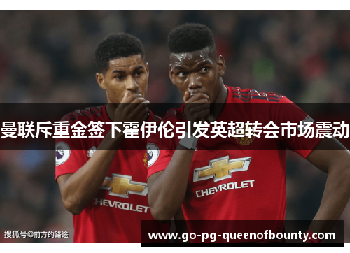 曼联斥重金签下霍伊伦引发英超转会市场震动