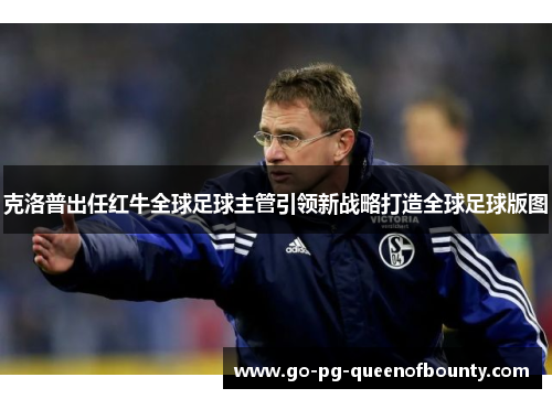 克洛普出任红牛全球足球主管引领新战略打造全球足球版图