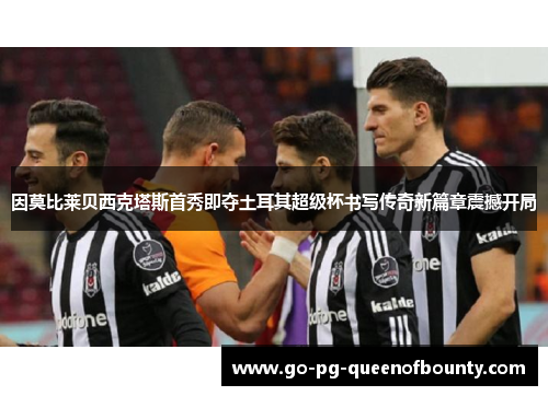 因莫比莱贝西克塔斯首秀即夺土耳其超级杯书写传奇新篇章震撼开局